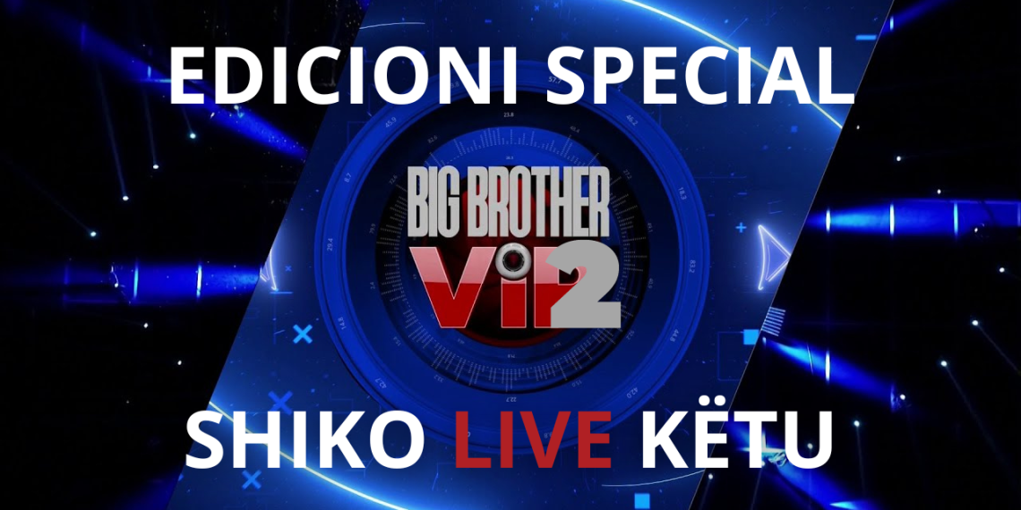 Shiko këtu live "Big Brother Vip Albania 2" Edicioni Special